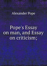 Pope`s Essay on man, and Essay on criticism;