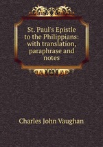 St. Paul`s Epistle to the Philippians: with translation, paraphrase and notes