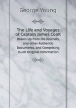 The Life and Voyages of Captain James CooK. Drawn Up from His Journals, and other Authentic Documents, and Comprising much Original Information