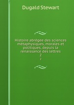 Histoire abrgee des sciences mtaphysiques, morales et politiques, depuis la renaissance des lettres. 2