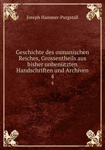 Geschichte des osmanischen Reiches, Grossentheils aus bisher unbentzten Handschriften und Archiven. 4