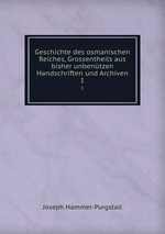 Geschichte des osmanischen Reiches, Grossentheils aus bisher unbentzen Handschriften und Archiven. 1