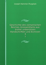 Geschichte des osmanischen Reiches, Grossentheils aus bisher unbentzen Handschriften und Archiven. 3