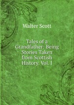 Tales of a Grandfather: Being Stories Taken from Scottish History. Vol. I