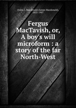 Fergus MacTavish, or, A boy`s will microform : a story of the far North-West