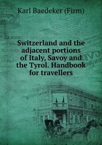 Switzerland and the adjacent portions of Italy, Savoy and the Tyrol. Handbook for travellers