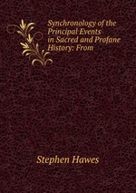 Synchronology of the Principal Events in Sacred and Profane History: From