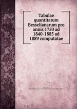 Tabulae quantitatum Besselianarum pro annis 1750 ad 1840-1885 ad 1889 computatae