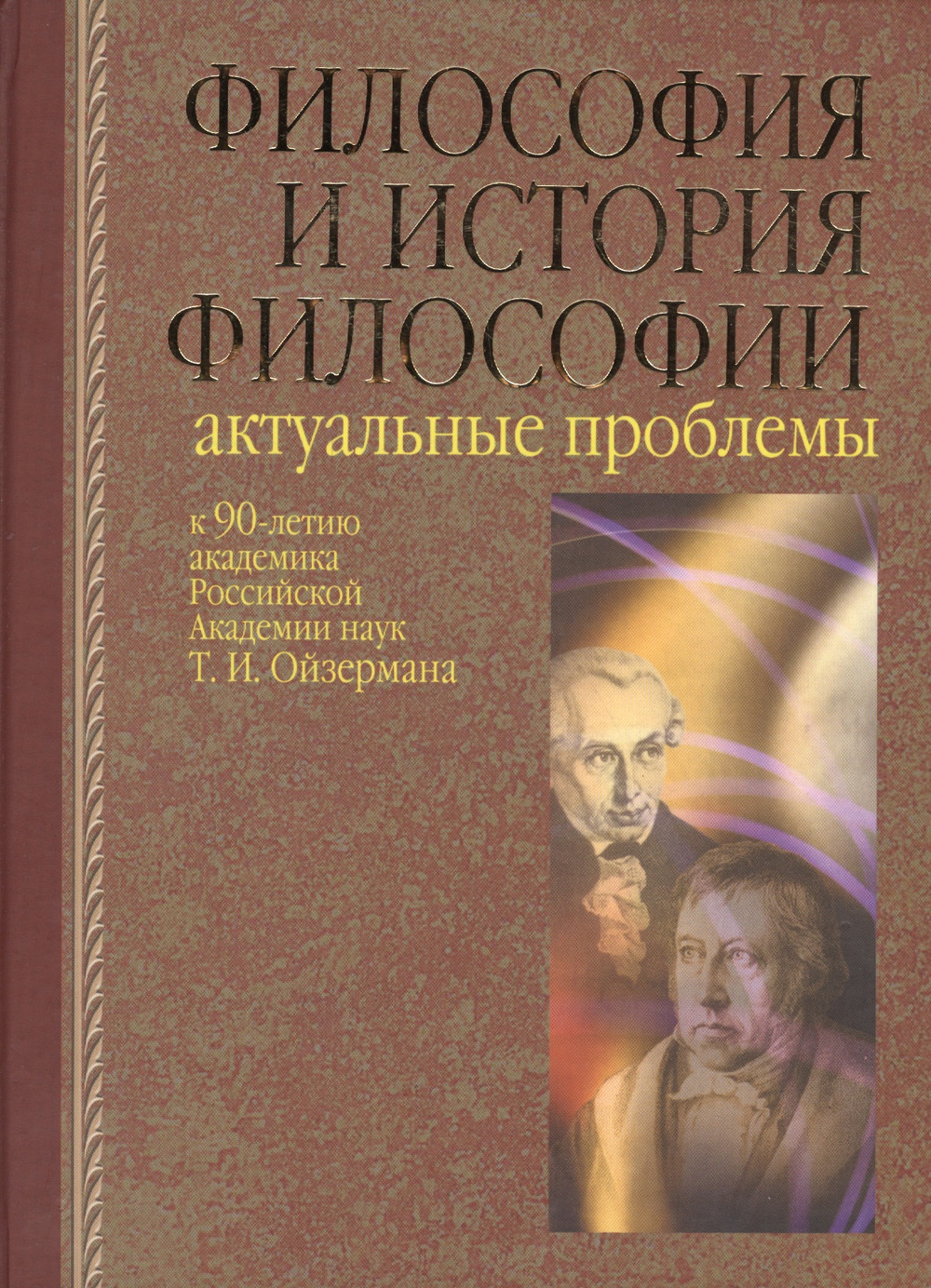 ФИЛОСОФИЯ И ИСТОРИЯ ФИЛОСОФИИ. Актуальные проблемы. (Сборник, посвященный 90-летию Т.И. Ойзермана)