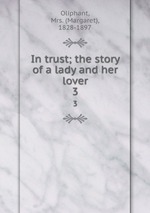 In trust; the story of a lady and her lover. 3