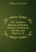 The Student`s Manual of Modern History: Containing the Rise and Progress of