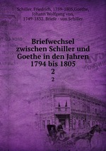 Briefwechsel zwischen Schiller und Goethe in den Jahren 1794 bis 1805. 2
