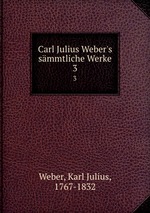 Carl Julius Weber`s smmtliche Werke. 3