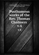 Posthumous works of the Rev. Thomas Chalmers .. v.4