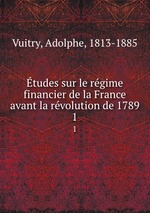 tudes sur le rgime financier de la France avant la rvolution de 1789. 1
