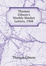 Thomas Gibson`s Weekly Market Letters, 1908