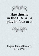 Hawthorne in the U. S. A.: a play in four acts