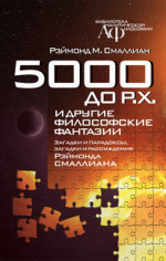 5000 до Р.Х. и другие философские фантазии. Загадки и парадоксы, загадки и рассуждения. Пер. с англ