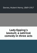 Lady Epping`s lawsuit; a satirical comedy in three acts