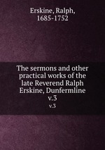 The sermons and other practical works of the late Reverend Ralph Erskine, Dunfermline. v.3