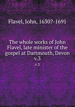 The whole works of John Flavel, late minister of the gospel at Dartmouth, Devon. v.3