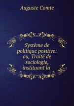 Systme de politique positive: ou, Trait de sociologie, instituant la