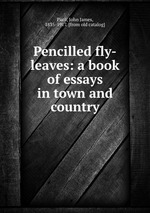 Pencilled fly-leaves: a book of essays in town and country