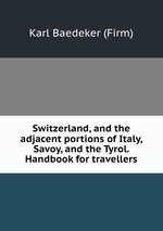 Switzerland, and the adjacent portions of Italy, Savoy, and the Tyrol. Handbook for travellers