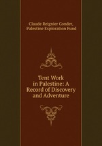 Tent Work in Palestine: A Record of Discovery and Adventure
