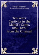 Ten Years` Captivity in the Mahdi`s Camp, 1882-1892: From the Original