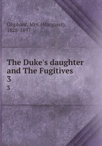 The Duke`s daughter and The Fugitives. 3