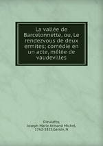 La valle de Barcelonnette, ou, Le rendezvous de deux ermites; comdie en un acte, mle de vaudevilles