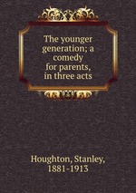 The younger generation; a comedy for parents, in three acts