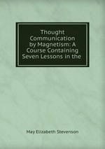 Thought Communication by Magnetism: A Course Containing Seven Lessons in the