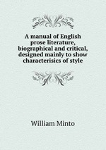 A manual of English prose literature, biographical and critical, designed mainly to show characterisics of style