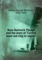 Rose Hartwick Thorpe and the story of "Curfew must not ring to-night,"