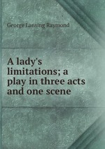 A lady`s limitations; a play in three acts and one scene