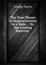 The True Theory of Representation in a State .: Or, the Leading Interests