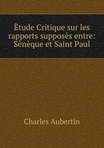 tude Critique sur les rapports supposs entre: Snque et Saint Paul