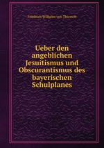 Ueber den angeblichen Jesuitismus und Obscurantismus des bayerischen Schulplanes