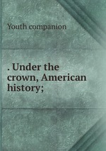. Under the crown, American history;