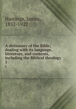 A dictionary of the Bible; dealing with its language, literature, and contents, including the Biblical theology. 2