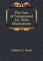 The Uses of Compressed Air: With Illustrations