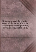 Documentos de la Iglesia colegial de Santa Mara la Mayor (hoy Metropolitana) de Valladolid, siglos 11-12. 3