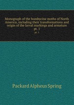 Monograph of the bombycine moths of North America, including their transformations and origin of the larval markings and armature. pt. 1