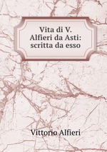 Vita di V. Alfieri da Asti: scritta da esso
