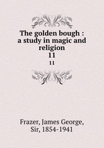 The golden bough : a study in magic and religion. 11