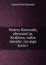 Walery Rzewuski, obywatel m. Krakowa, radca miejski: rys jego ycia i