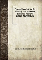 Osmanli devleti tarihi. Yazan J. von Hammer, tercme, haiye ve notlar: Mahmet At. 1