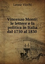 Vincenzo Monti: le lettere e la politica in Italia dal 1750 al 1830